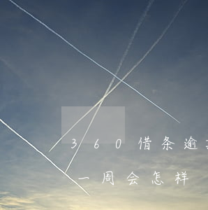 360借条逾期一周会怎样(360借条逾期一周会怎样)