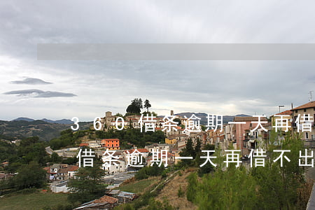 360借条逾期一天再借不出来了-360借条逾期一天再借不出来了怎么办