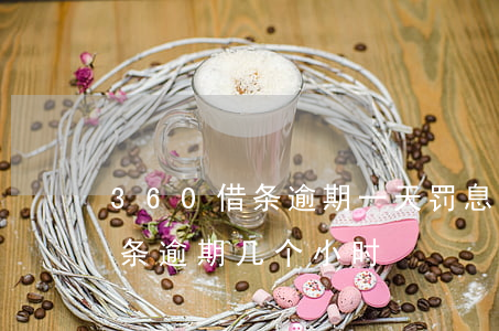 360借条逾期一天罚息怎么算-360借条逾期几个小时