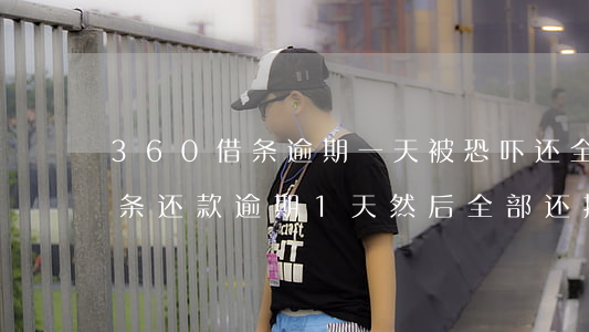 360借条逾期一天被恐吓还全款(360借条还款逾期1天,然后全部还掉了,有事吗)