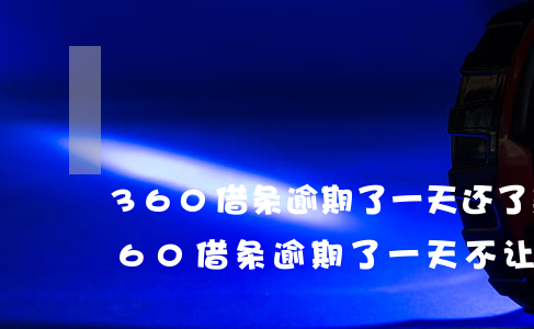 360借条逾期了一天,还了款不能再借吗?（360借条逾期了一天不让借了）