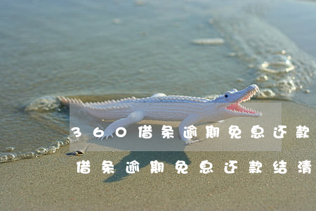 360借条逾期免息还款结清诉讼-360借条逾期免息还款结清诉讼是真的吗