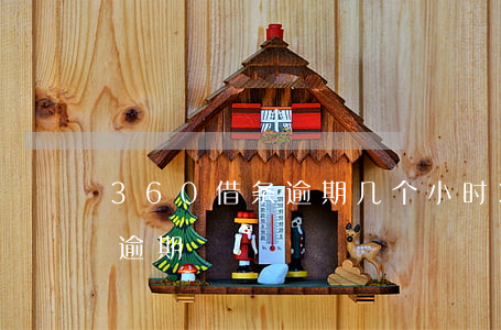 360借条逾期几个小时（360借款几点算逾期）