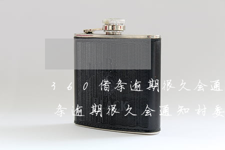 360借条逾期很久会通知村委嘛 360借条逾期很久会通知村委嘛