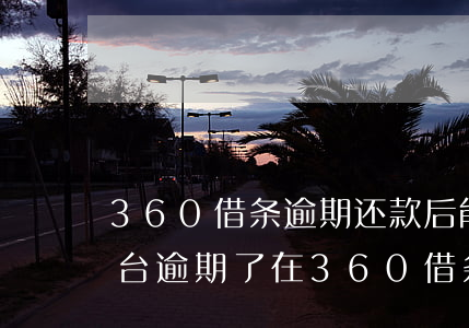 360借条逾期还款后能借出来吗(在别的平台逾期了,在360借条上还能借钱吗)