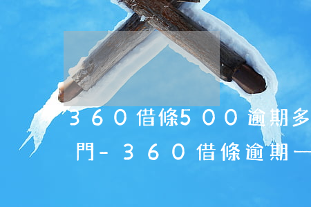 360借條500逾期多久會(huì)上門-360借條逾期一年了真的會(huì)上門催收么