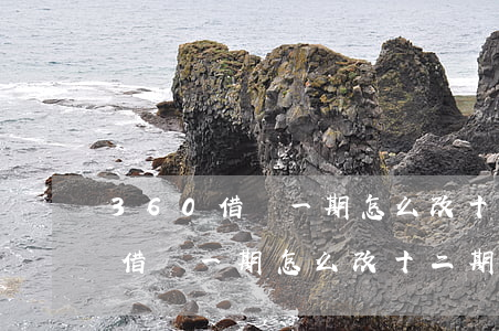 360借條一期怎么改十二期還款-360借條一期怎么改十二期還款方式