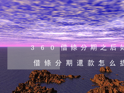 360借條分期之后如何提前還款-360借條分期還款怎么提前還款
