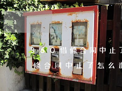 360借條合同中止了怎么還款-360借條合同中止了怎么還款呢