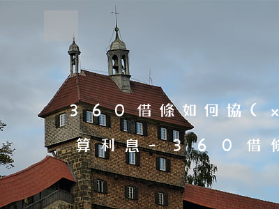 360借條如何協(xié)商只還本金不算利息-360借條怎么協(xié)商只還本金