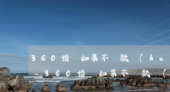 360借條如果不還款會(huì)怎么樣-360借條如果不還款會(huì)怎么樣呢