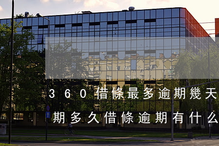 360借條最多逾期幾天(360借條可以逾期多久借條逾期有什么后果)