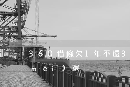 360借條欠1年不還(360借條1年沒(méi)還)