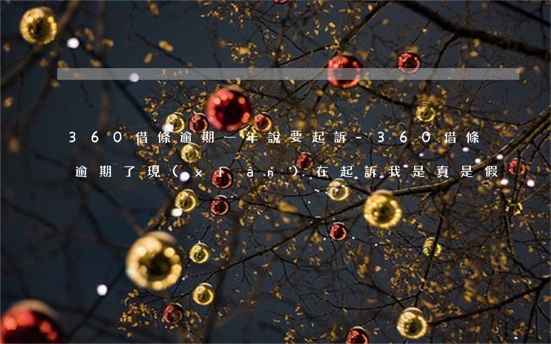 360借條逾期一年說要起訴-360借條,逾期了,現(xiàn)在起訴我,是真是假