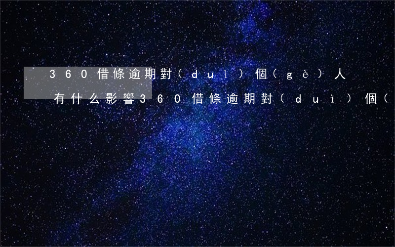 360借條逾期對(duì)個(gè)人有什么影響(360借條逾期對(duì)個(gè)人有什么影響沒)
