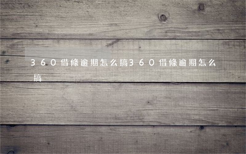 360借條逾期怎么搞(360借條逾期怎么搞)