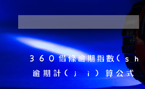 360借條逾期指數(shù)(360借條逾期計(jì)算公式)