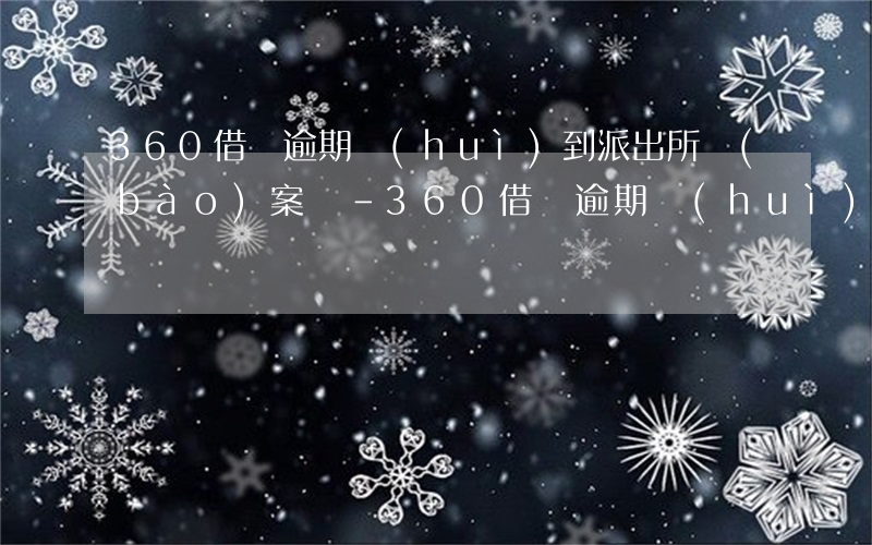 360借條逾期會(huì)到派出所報(bào)案嗎-360借條逾期會(huì)到派出所報(bào)案嗎是真的嗎