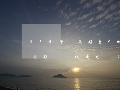 360借條逾期查不到總欠款(360借條有逾期記錄,但是已經(jīng)全額還款了)