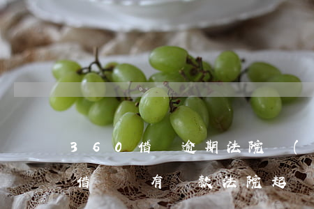 360借條逾期法院執(zhí)行(360借條沒有還款法院起訴)