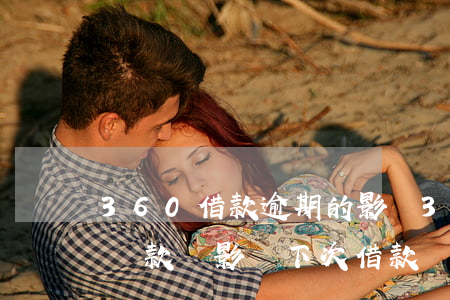 360借款逾期的影響(360借條逾期一天還款,會影響下次借款嗎)