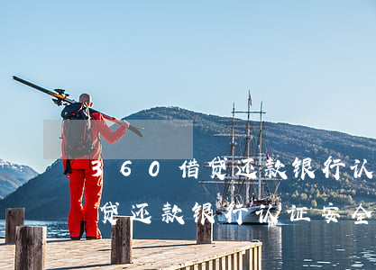 360借贷还款银行认证安全吗-360借贷还款银行认证安全吗是真的吗