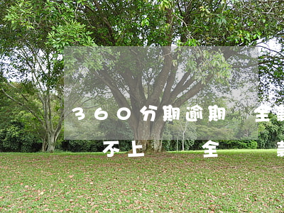 360分期逾期還全款(360分期逾期三天還不上會讓全額還款嗎)