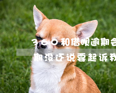 360和借呗逾期会被起诉吗(360借条逾期没还说要起诉我是不是真的)