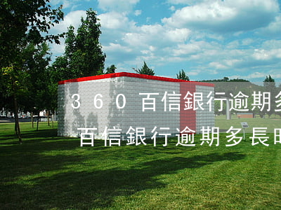 360百信銀行逾期多長時間起訴-360百信銀行逾期多長時間起訴有效