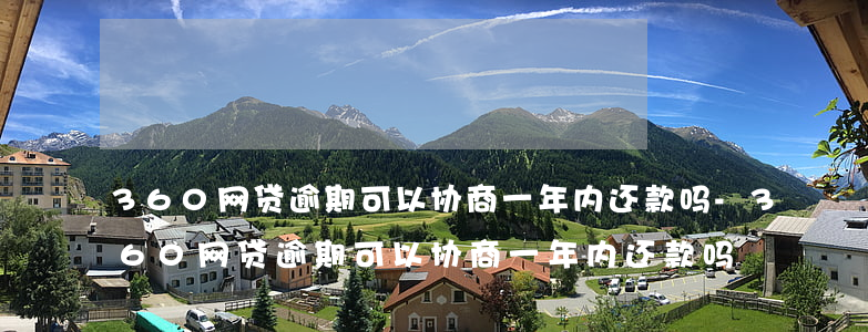 360网贷逾期可以协商一年内还款吗-360网贷逾期可以协商一年内还款吗
