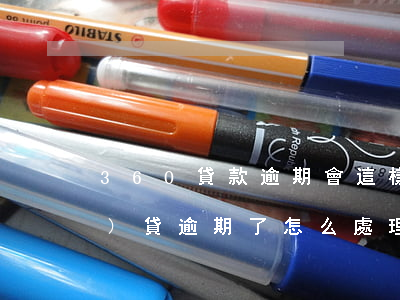 360貸款逾期會這樣(360網(wǎng)貸逾期了怎么處理最好)