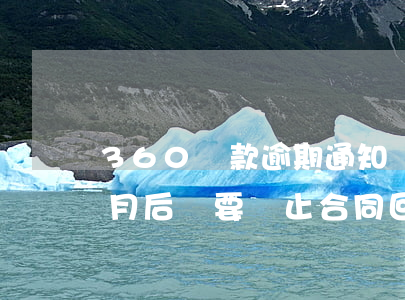 360貸款逾期通知書(360借貸逾期半個月后說要終止合同回家接收相關(guān)文件)