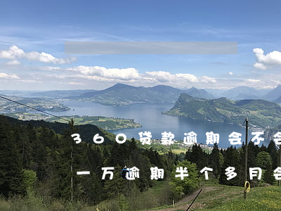360贷款逾期会不会上门 360借条欠了一万,逾期半个多月,会上门催收吗