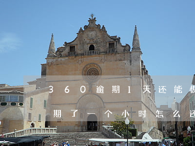 360逾期1天还能恢复吗 360不小心逾期了一个小时怎么还款
