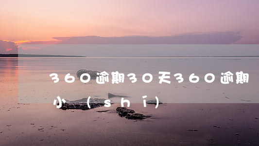360逾期30天 360逾期幾個(gè)小時(shí)