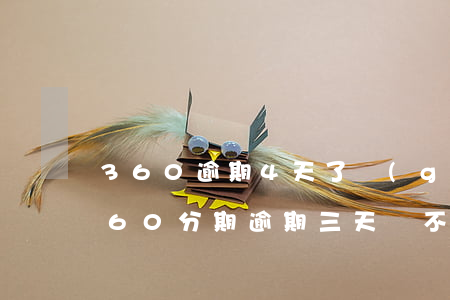 360逾期4天了關(guān)閉分期(360分期逾期三天還不上會(huì)讓全額還款嗎)