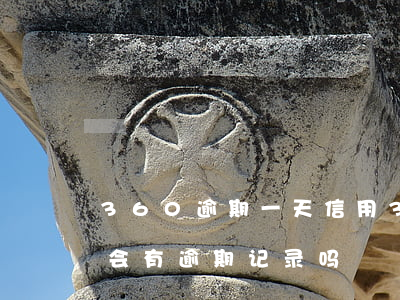 360逾期一天信用(360逾期两天征信上会有逾期记录吗)