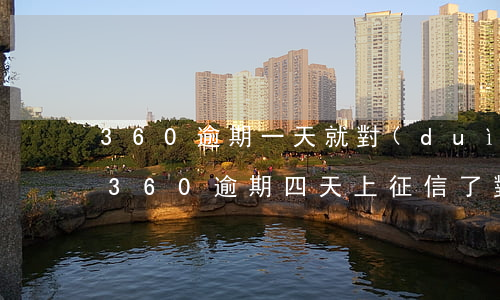 360逾期一天就對(duì)征信有影響 360逾期四天上征信了對(duì)我有影響嗎買房貸款