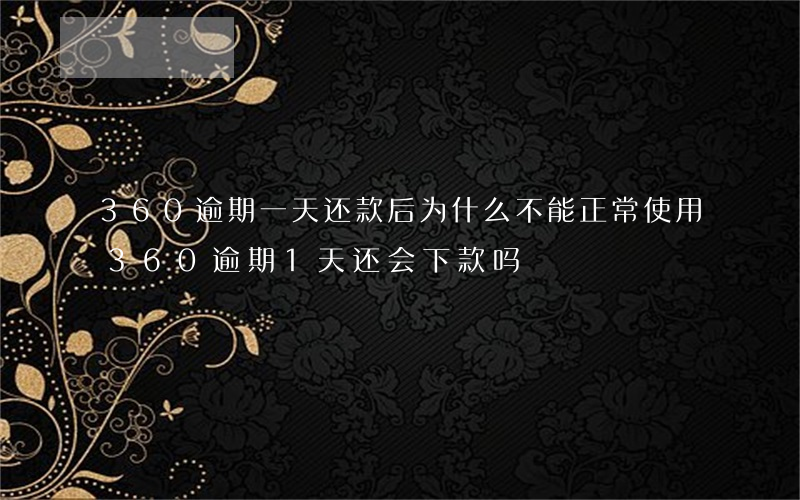360逾期一天还款后为什么不能正常使用（360逾期1天还会下款吗）