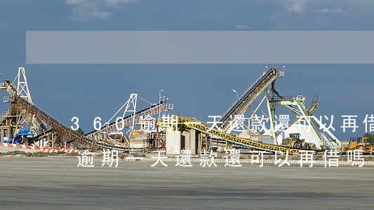 360逾期一天還款還可以再借嗎-360逾期一天還款還可以再借嗎