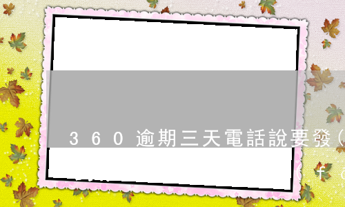360逾期三天電話說要發(fā)律師函到家里（360逾期發(fā)律師）