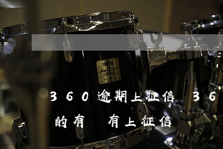 360逾期上征信嗎(360逾期第三天還上的有沒有上征信) 360逾期上征信嗎(360逾期第三天還上的有沒有上征信)