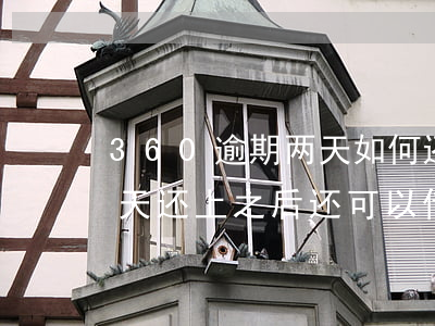 360逾期两天如何还款(360还款逾期一天还上之后还可以借钱吗)