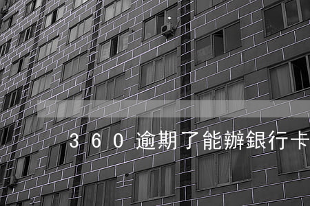 360逾期了能辦銀行卡嗎