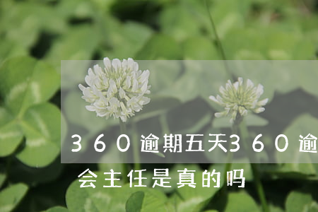 360逾期五天(360逾期五天说要找村委会主任是真的吗)
