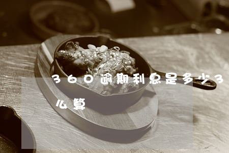 360逾期利息是多少（360逾期后利息怎么算）