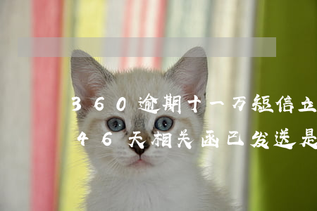 360逾期十一万短信立案(360金融逾期46天相关函已发送是真的吗)