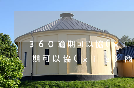 360逾期可以協(xié)商嗎(360逾期可以協(xié)商嗎)