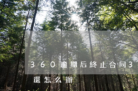 360逾期后終止合同(360合同終止還沒還怎么辦)
