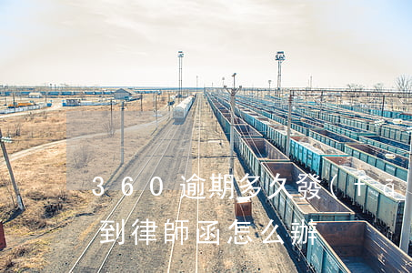 360逾期多久發(fā)律師函(360收到律師函怎么辦)